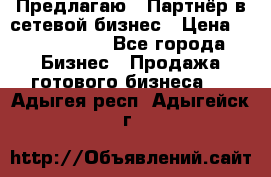 Предлагаю : Партнёр в сетевой бизнес › Цена ­ 1 500 000 - Все города Бизнес » Продажа готового бизнеса   . Адыгея респ.,Адыгейск г.
